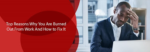 Top Reasons Why You Are Burned Out From Work And How to Fix It